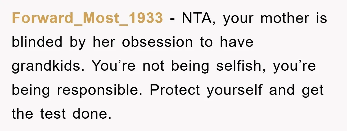 Forward_Most_1933 - NTA, your mother is blinded by her obsession to have grandkids. You’re not being selfish, you’re being responsible. Protect yourself and get the test done.