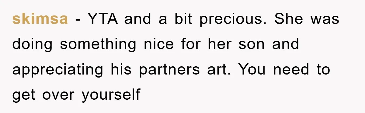 skimsa − YTA and a bit precious. She was doing something nice for her son and appreciating his partners art. You need to get over yourself