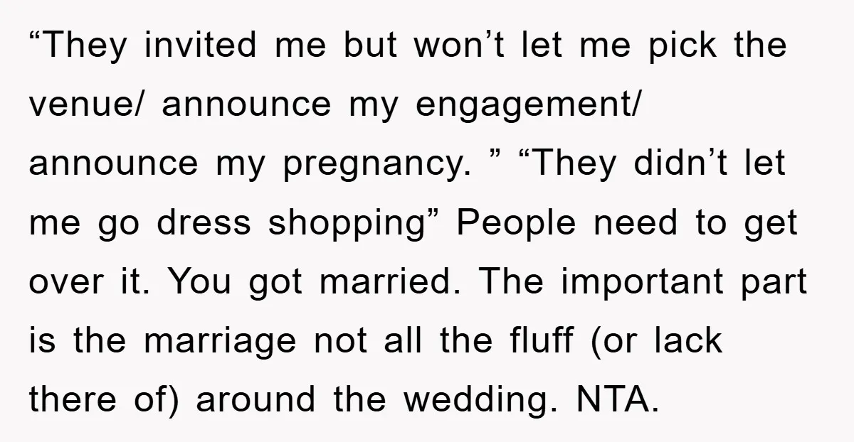 “They invited me but won’t let me pick the venue/ announce my engagement/ announce my pregnancy. ” “They didn’t let me go dress shopping” People need to get over it....