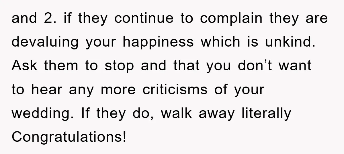 and 2. if they continue to complain they are devaluing your happiness which is unkind. Ask them to stop and that you don’t want to hear any more criticisms of...