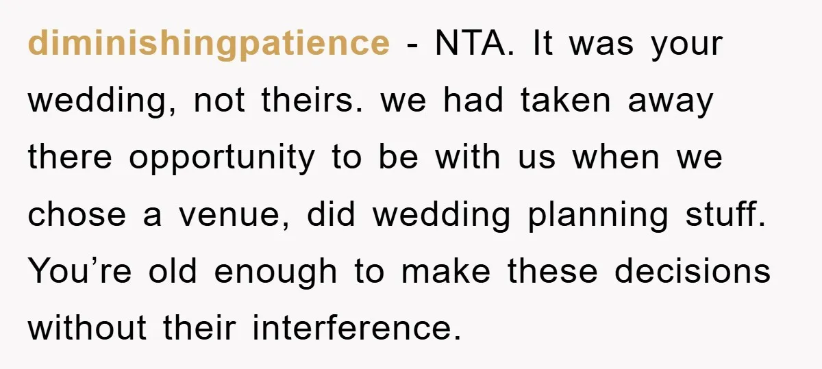 diminishingpatience - NTA. It was your wedding, not theirs. we had taken away there opportunity to be with us when we chose a venue, did wedding planning stuff. You’re old...