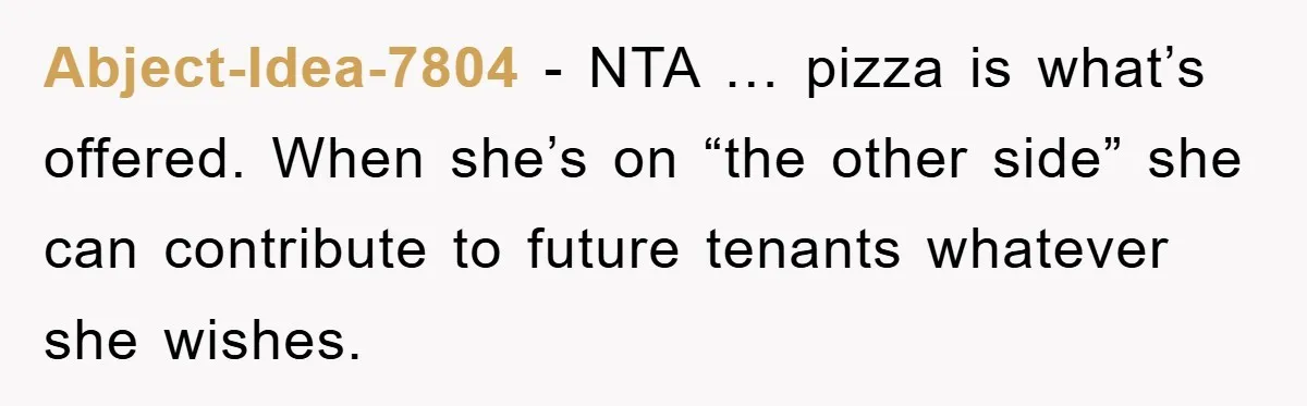 Abject-Idea-7804 − NTA … pizza is what’s offered. When she’s on “the other side” she can contribute to future tenants whatever she wishes.
