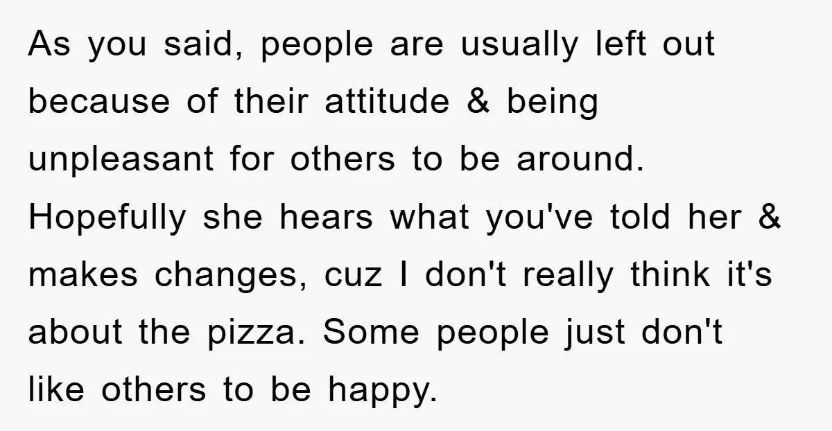 As you said, people are usually left out because of their attitude & being unpleasant for others to be around. Hopefully she hears what you've told her & makes changes,...