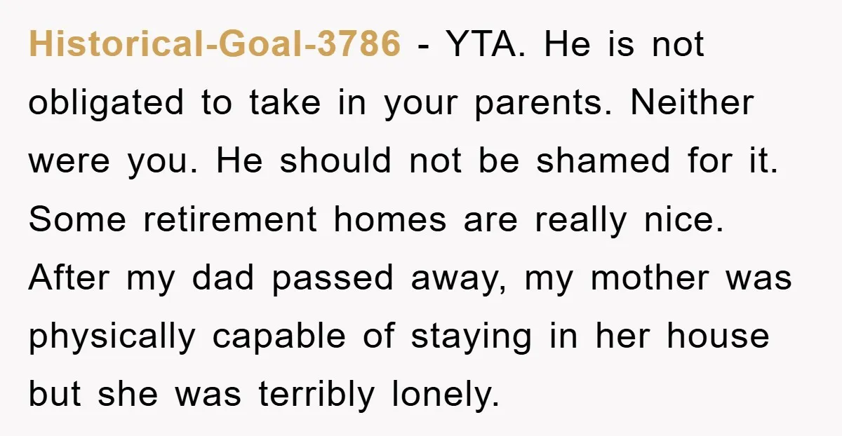 Historical-Goal-3786 - YTA. He is not obligated to take in your parents. Neither were you. He should not be shamed for it. Some retirement homes are really nice. After my...