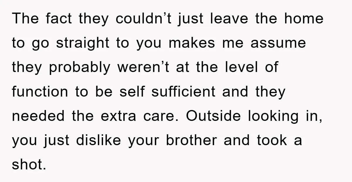 The fact they couldn’t just leave the home to go straight to you makes me assume they probably weren’t at the level of function to be self sufficient and they...