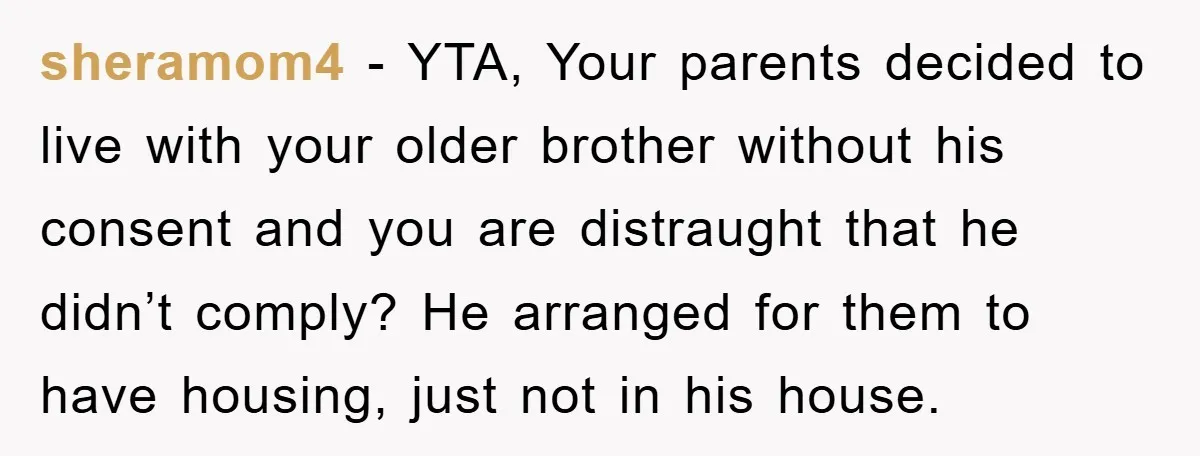sheramom4 - YTA, Your parents decided to live with your older brother without his consent and you are distraught that he didn’t comply? He arranged for them to have housing,...