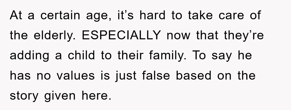At a certain age, it’s hard to take care of the elderly. ESPECIALLY now that they’re adding a child to their family. To say he has no values is just...