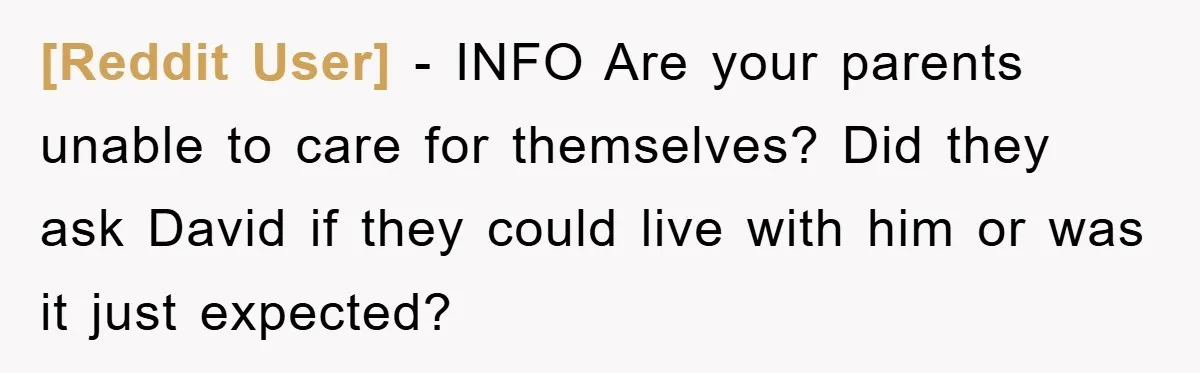 [Reddit User] - INFO Are your parents unable to care for themselves? Did they ask David if they could live with him or was it just expected?