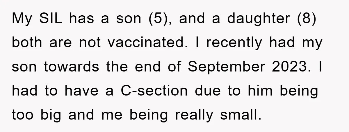 My SIL has a son (5), and a daughter (8) both are not vaccinated. I recently had my son towards the end of September 2023. I had to have a...