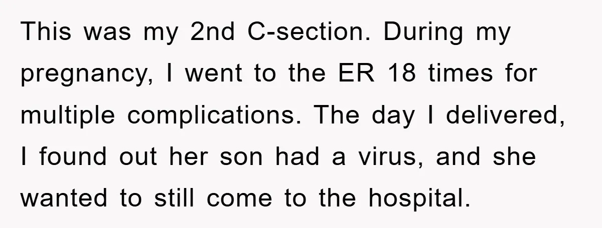 This was my 2nd C-section. During my pregnancy, I went to the ER 18 times for multiple complications. The day I delivered, I found out her son had a virus,...
