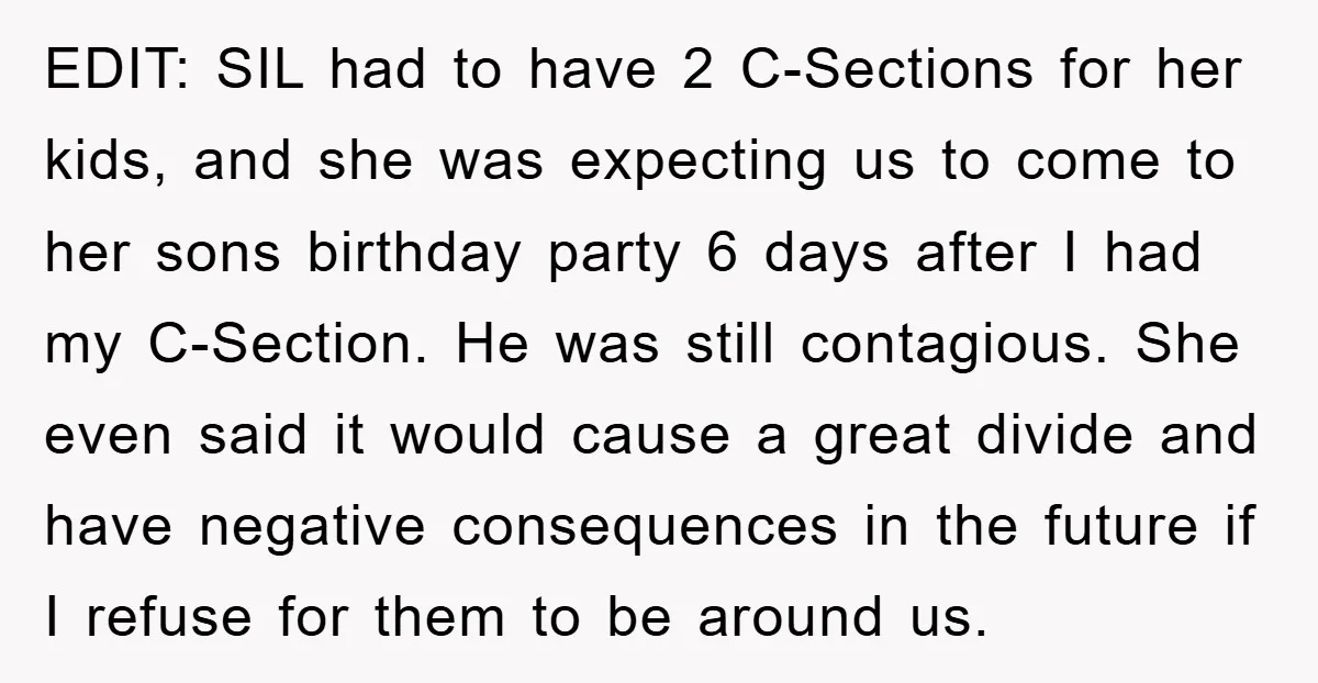 EDIT: SIL had to have 2 C-Sections for her kids, and she was expecting us to come to her sons birthday party 6 days after I had my C-Section. He...