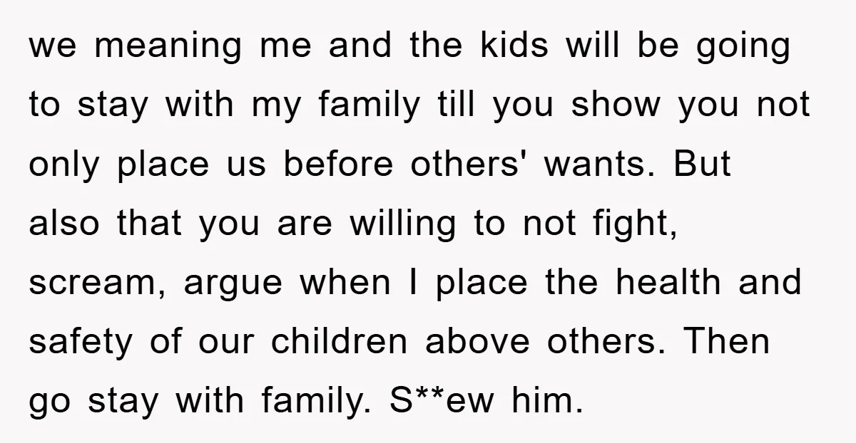 we meaning me and the kids will be going to stay with my family till you show you not only place us before others' wants. But also that you are...