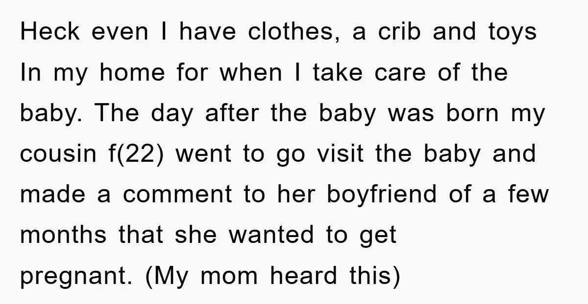 Heck even I have clothes, a crib and toys In my home for when I take care of the baby. The day after the baby was born my cousin f(22)...