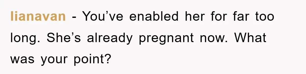 lianavan − You’ve enabled her for far too long. She’s already pregnant now. What was your point?