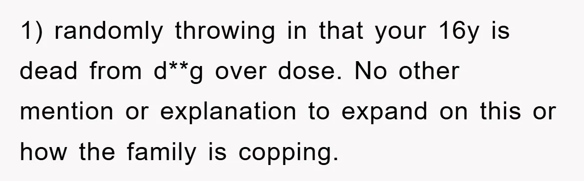 1) randomly throwing in that your 16y is dead from d**g over dose. No other mention or explanation to expand on this or how the family is copping.