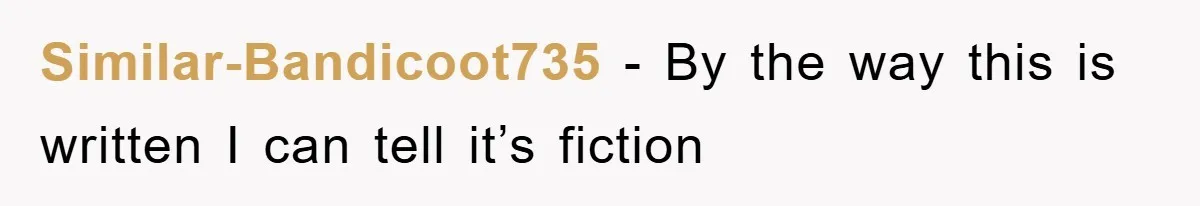 Similar-Bandicoot735 − By the way this is written I can tell it’s fiction