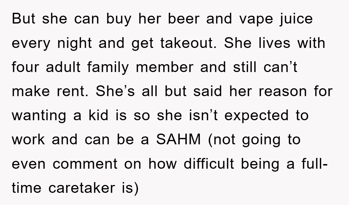 But she can buy her beer and vape juice every night and get takeout. She lives with four adult family member and still can’t make rent. She’s all but said...