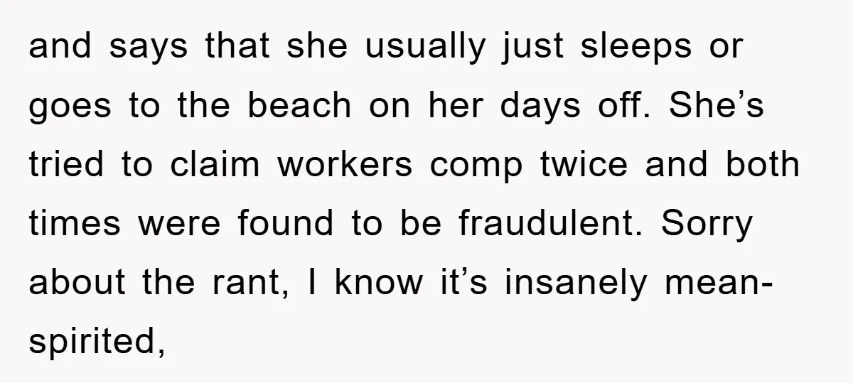 and says that she usually just sleeps or goes to the beach on her days off. She’s tried to claim workers comp twice and both times were found to be...