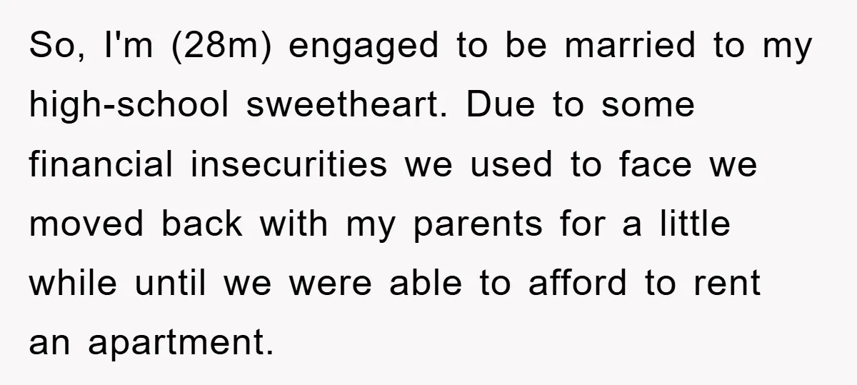 So, I'm (28m) engaged to be married to my high-school sweetheart. Due to some financial insecurities we used to face we moved back with my parents for a little while...