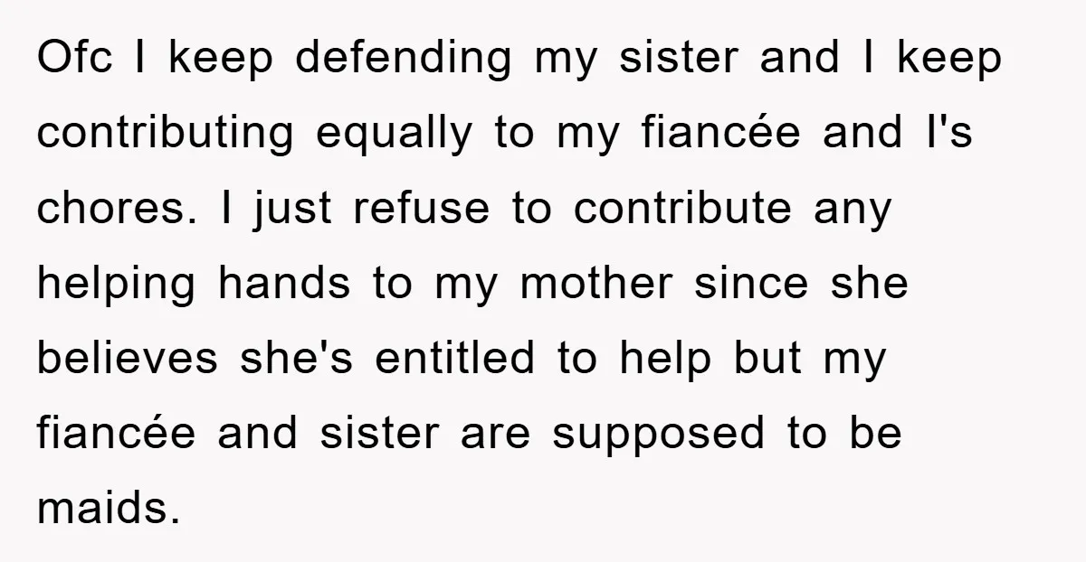 Ofc I keep defending my sister and I keep contributing equally to my fiancée and I's chores. I just refuse to contribute any helping hands to my mother since she...