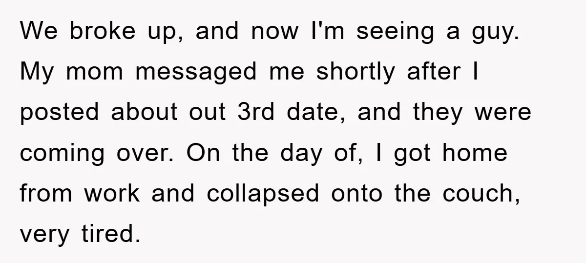 We broke up, and now I'm seeing a guy. My mom messaged me shortly after I posted about out 3rd date, and they were coming over. On the day of,...