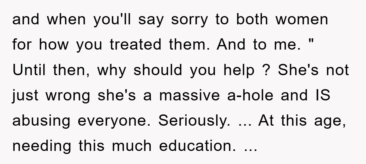 and when you'll say sorry to both women for how you treated them. And to me. " Until then, why should you help ? She's not just wrong she's a...