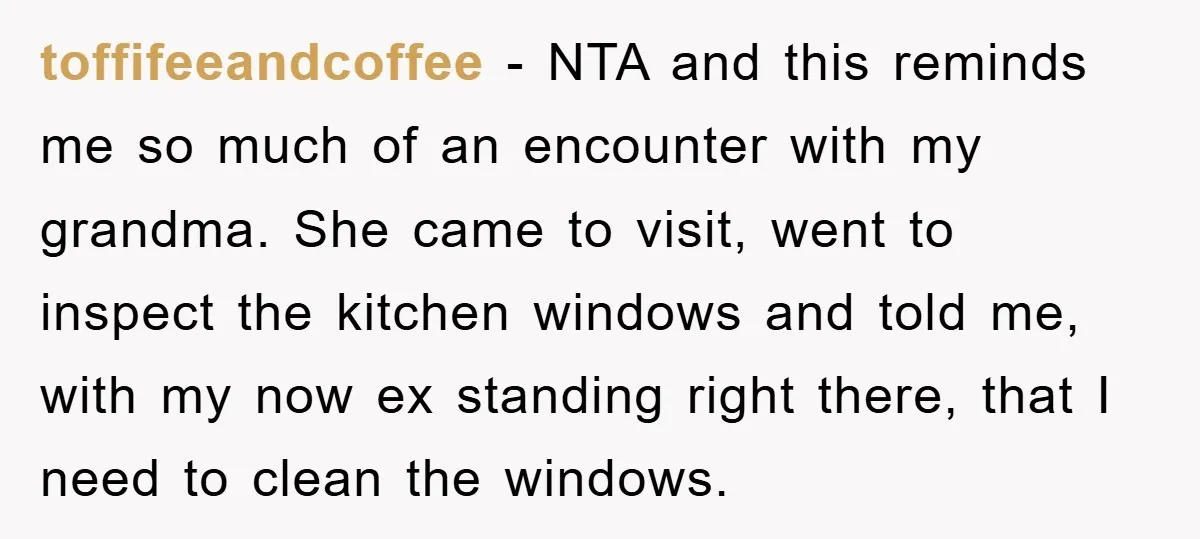 toffifeeandcoffee − NTA and this reminds me so much of an encounter with my grandma. She came to visit, went to inspect the kitchen windows and told me, with my...