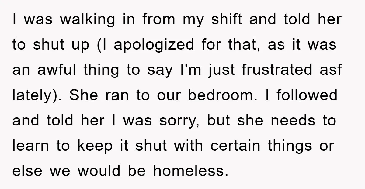 I was walking in from my shift and told her to shut up (I apologized for that, as it was an awful thing to say I'm just frustrated asf lately)....