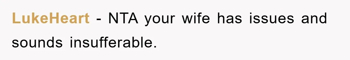 LukeHeart - NTA your wife has issues and sounds insufferable.