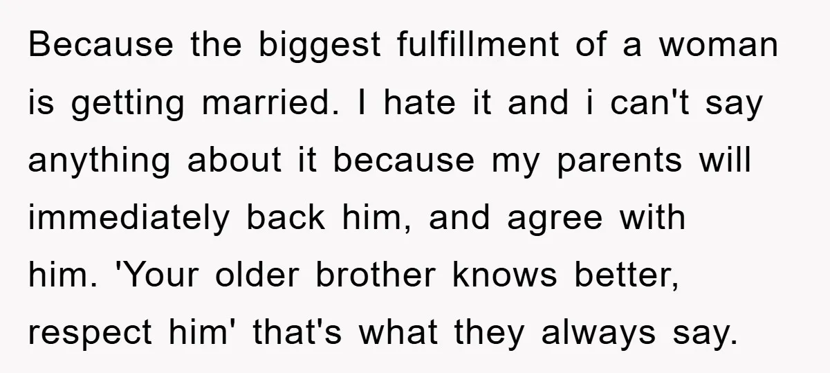 Because the biggest fulfillment of a woman is getting married. I hate it and i can't say anything about it because my parents will immediately back him, and agree with...