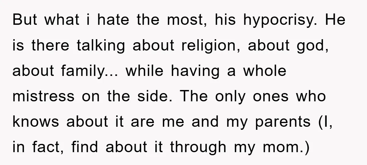 But what i hate the most, his hypocrisy. He is there talking about religion, about god, about family... while having a whole mistress on the side. The only ones who...