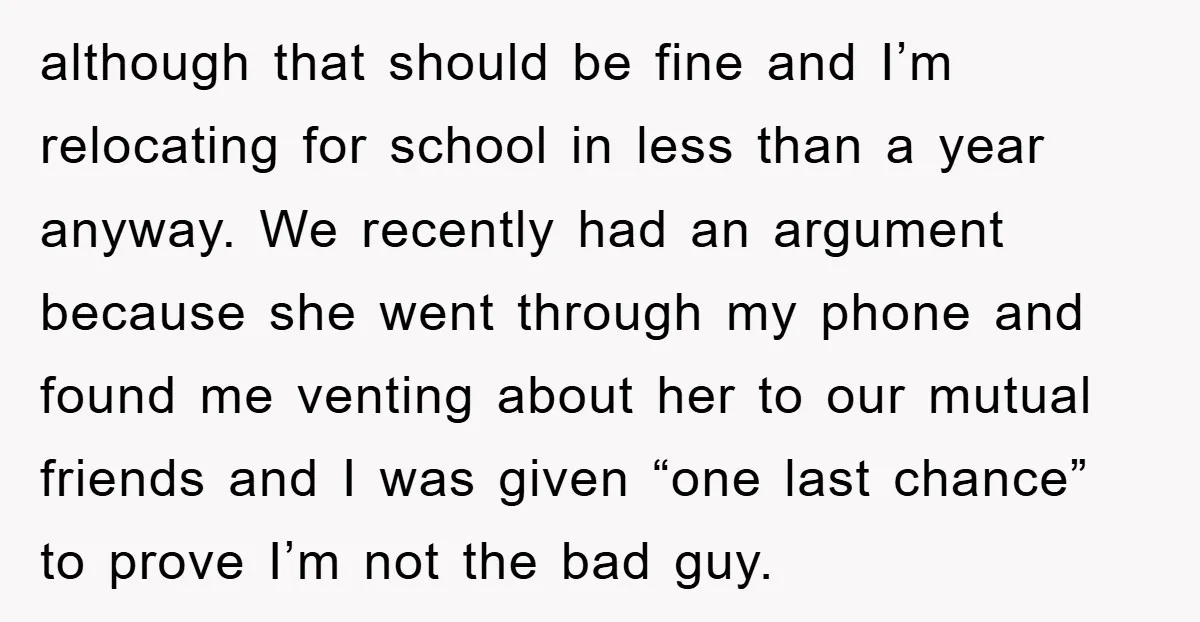 although that should be fine and I’m relocating for school in less than a year anyway. We recently had an argument because she went through my phone and found me...