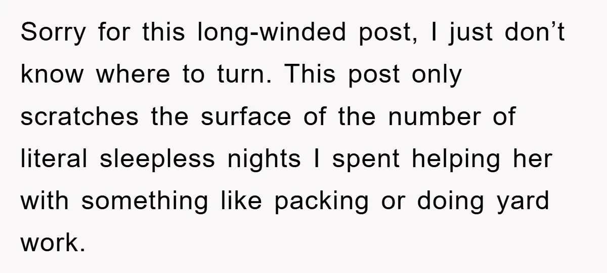 Sorry for this long-winded post, I just don’t know where to turn. This post only scratches the surface of the number of literal sleepless nights I spent helping her with...