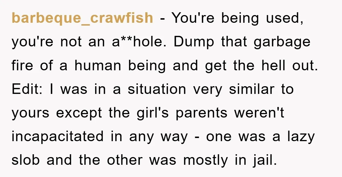 barbeque_crawfish − You're being used, you're not an a**hole. Dump that garbage fire of a human being and get the hell out. Edit: I was in a situation very similar...