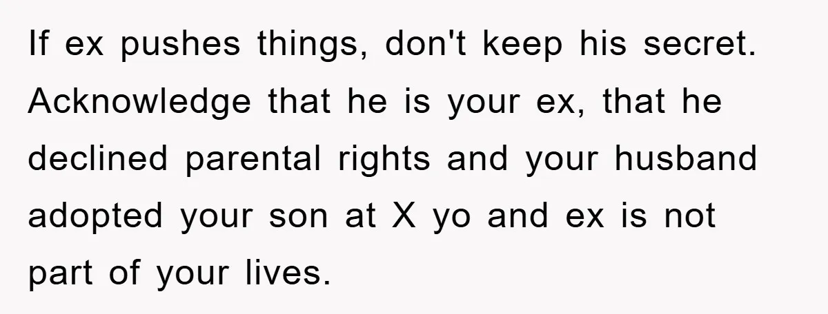 If ex pushes things, don't keep his secret. Acknowledge that he is your ex, that he declined parental rights and your husband adopted your son at X yo and ex...
