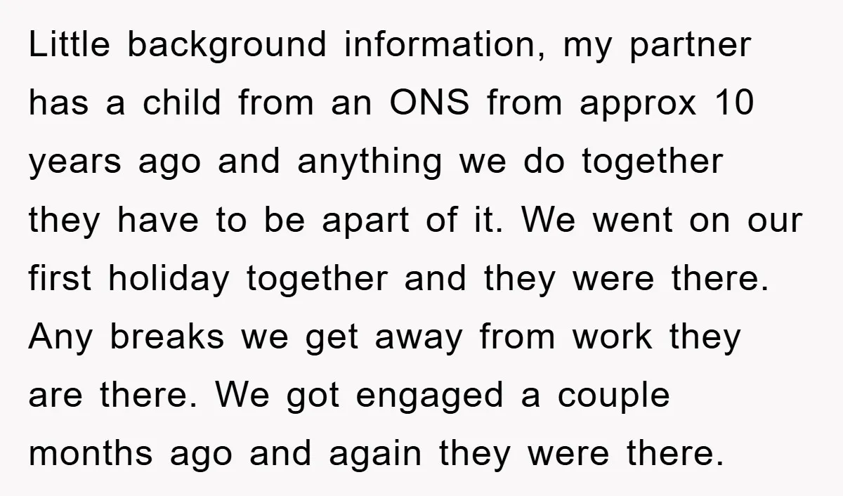 Little background information, my partner has a child from an ONS from approx 10 years ago and anything we do together they have to be apart of it. We went...