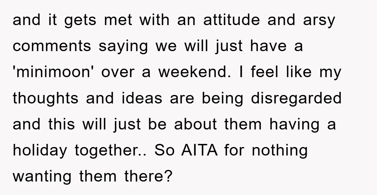 and it gets met with an attitude and arsy comments saying we will just have a 'minimoon' over a weekend. I feel like my thoughts and ideas are being disregarded...