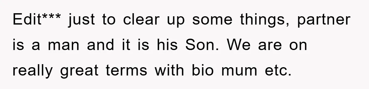 Edit*** just to clear up some things, partner is a man and it is his Son. We are on really great terms with bio mum etc.