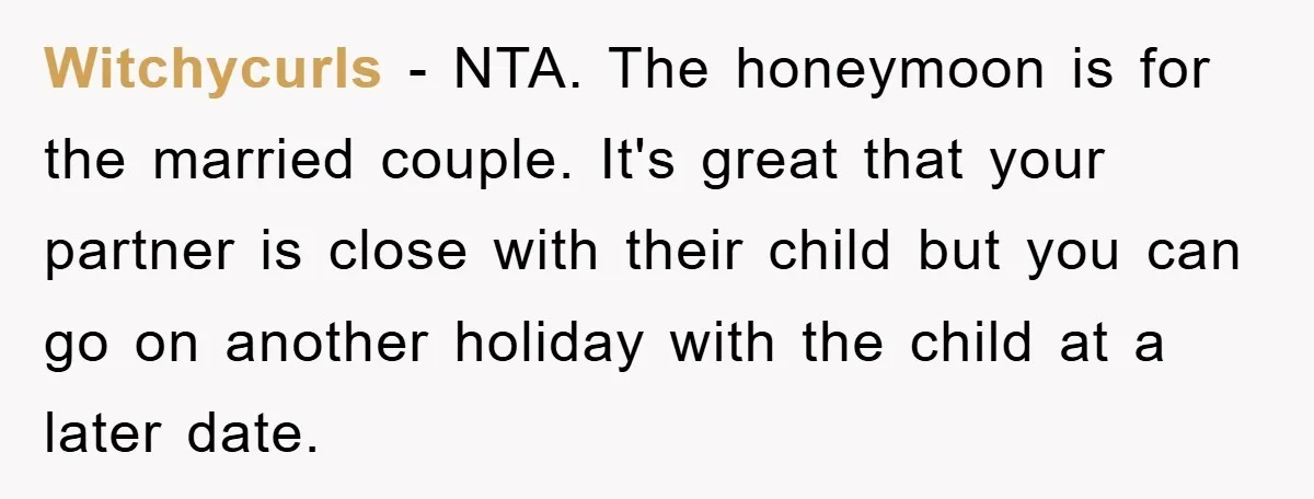 Witchycurls − NTA. The honeymoon is for the married couple. It's great that your partner is close with their child but you can go on another holiday with the child...
