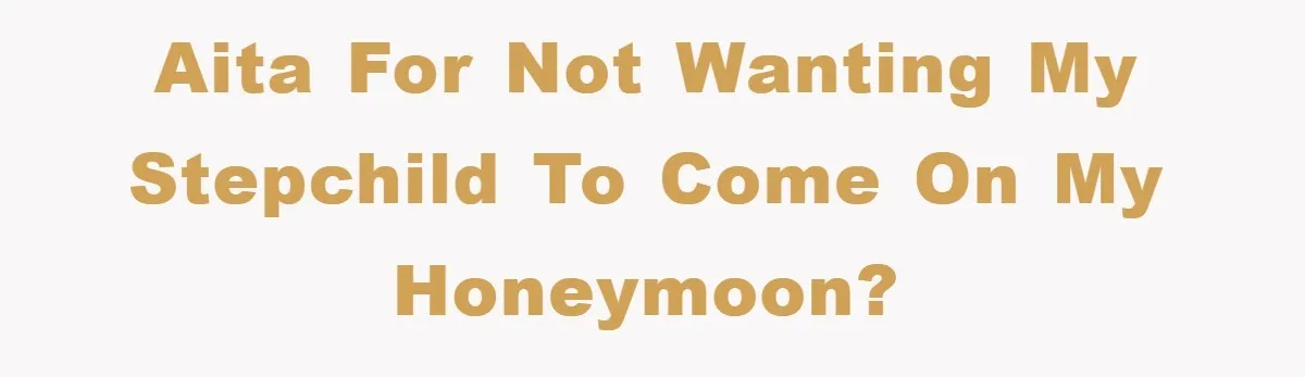 AITA for not wanting my stepchild to come on my honeymoon?