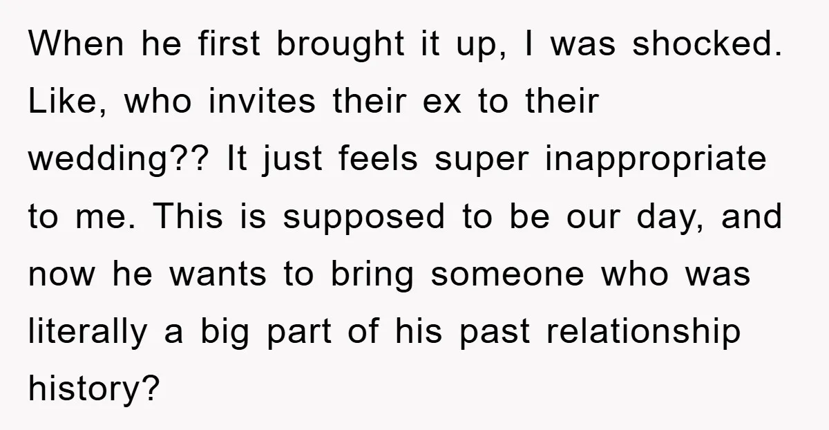 When he first brought it up, I was shocked. Like, who invites their ex to their wedding?? It just feels super inappropriate to me. This is supposed to be our...