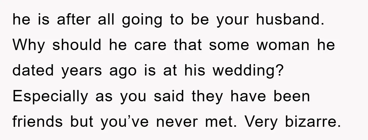 he is after all going to be your husband. Why should he care that some woman he dated years ago is at his wedding? Especially as you said they have...