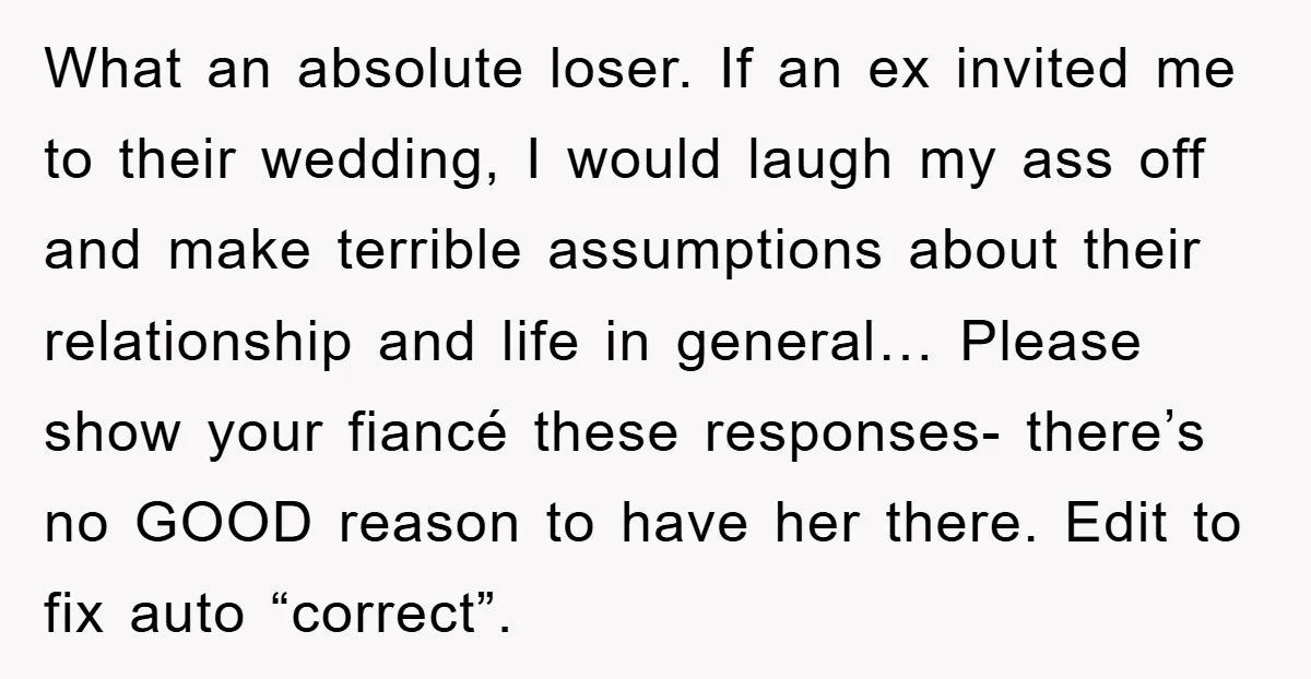 What an absolute loser. If an ex invited me to their wedding, I would laugh my ass off and make terrible assumptions about their relationship and life in general… Please...