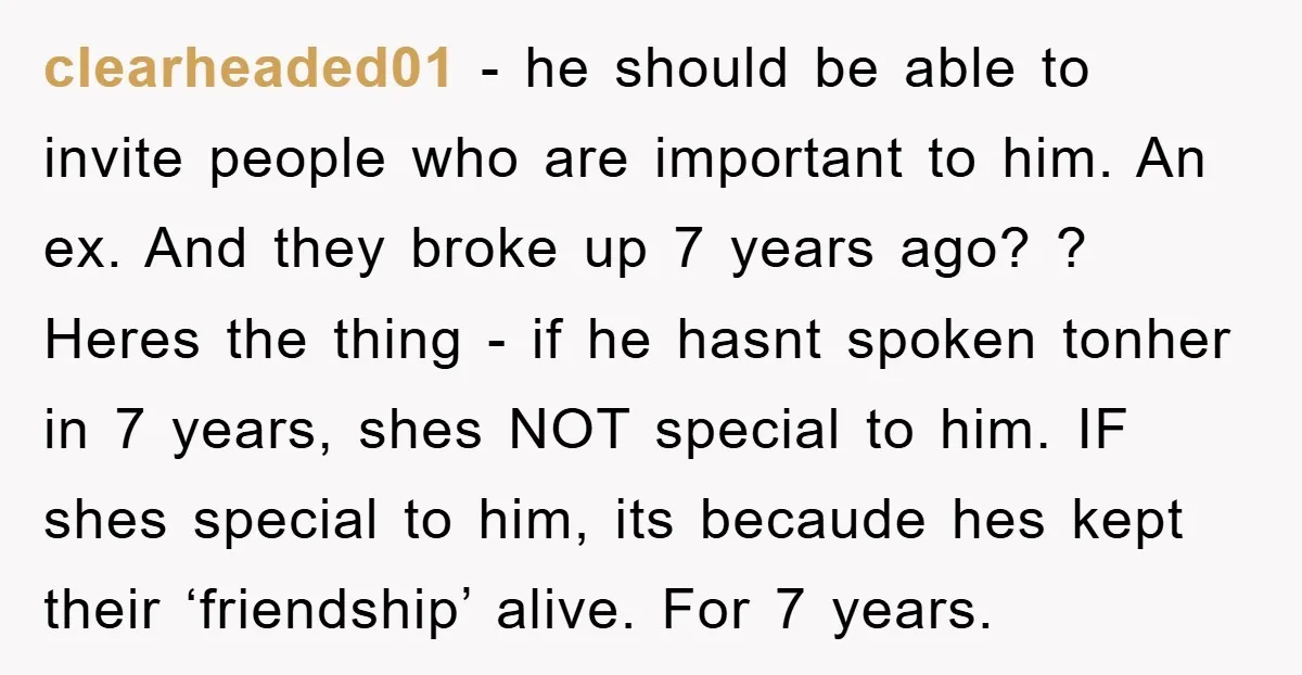 clearheaded01 - he should be able to invite people who are important to him. An ex. And they broke up 7 years ago? ? Heres the thing - if he...