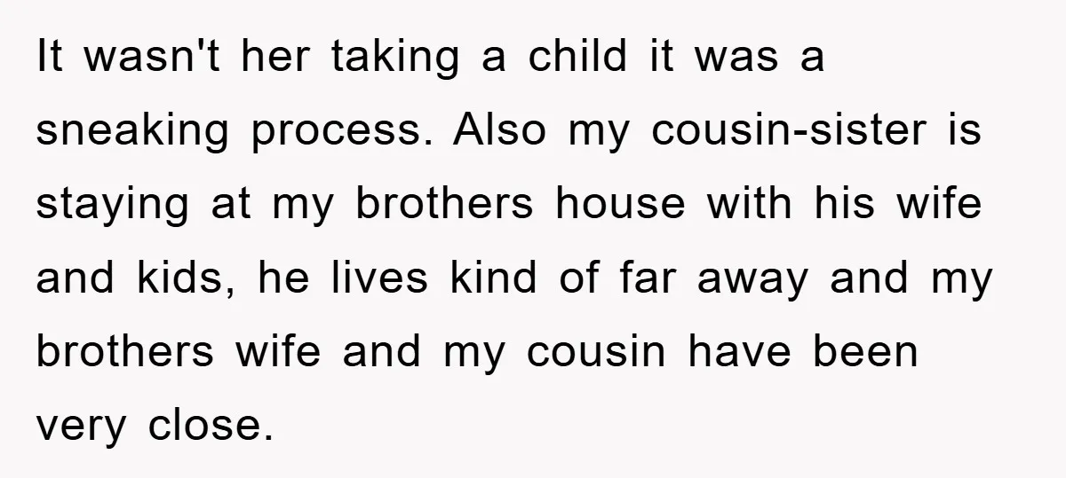 It wasn't her taking a child it was a sneaking process. Also my cousin-sister is staying at my brothers house with his wife and kids, he lives kind of far...
