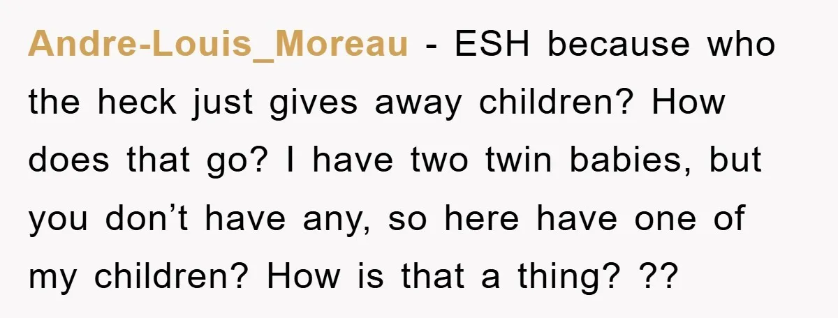 Andre-Louis_Moreau − ESH because who the heck just gives away children? How does that go? I have two twin babies, but you don’t have any, so here have one of...