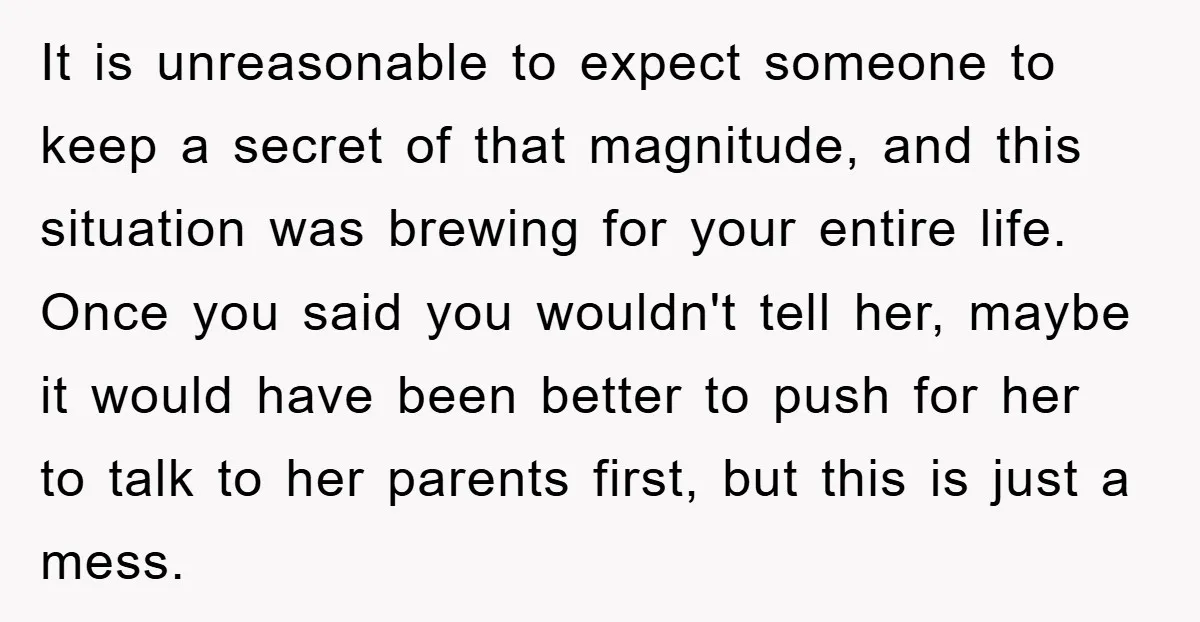 It is unreasonable to expect someone to keep a secret of that magnitude, and this situation was brewing for your entire life. Once you said you wouldn't tell her, maybe...