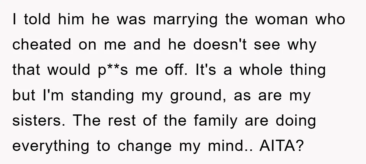 I told him he was marrying the woman who cheated on me and he doesn't see why that would p**s me off. It's a whole thing but I'm standing my...