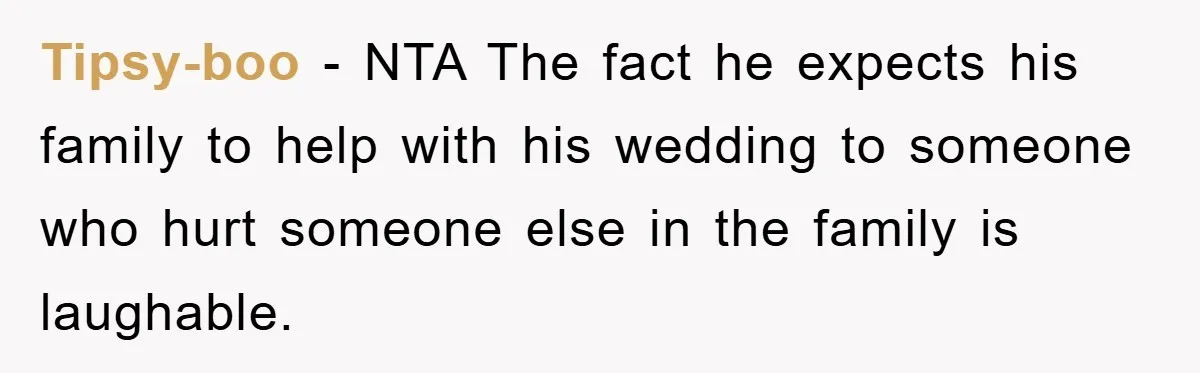 Tipsy-boo − NTA The fact he expects his family to help with his wedding to someone who hurt someone else in the family is laughable.