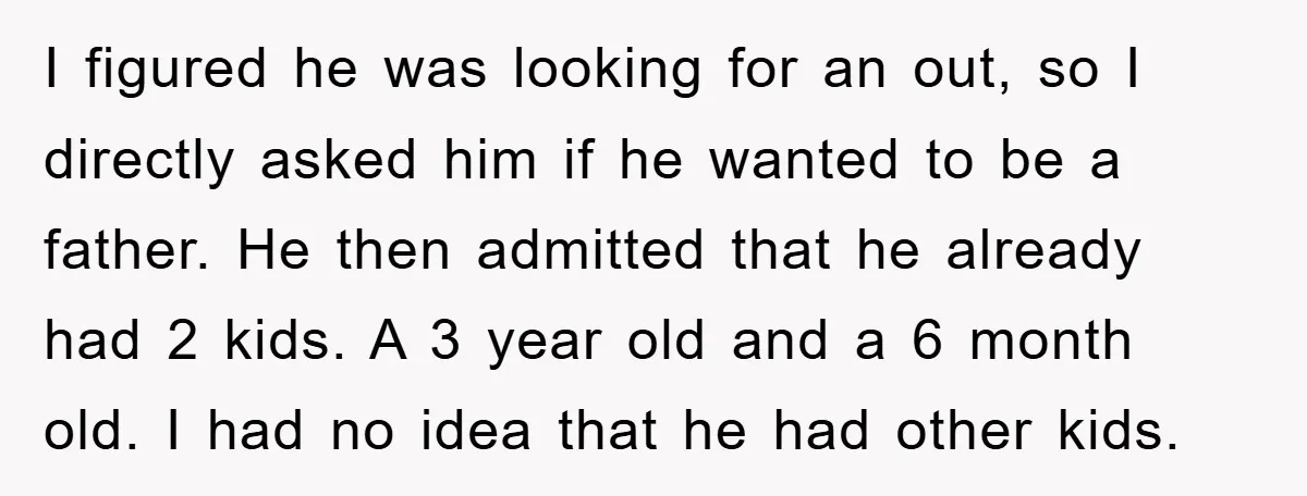 I figured he was looking for an out, so I directly asked him if he wanted to be a father. He then admitted that he already had 2 kids. A...